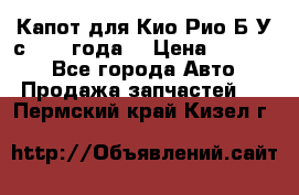 Капот для Кио Рио Б/У с 2012 года. › Цена ­ 14 000 - Все города Авто » Продажа запчастей   . Пермский край,Кизел г.